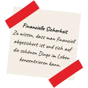 Finanzielle Sicherheit Zu wissen, dass man finanziell abgesichert ist, und sich auf die schönen Dinge im Leben konzentrieren kann.