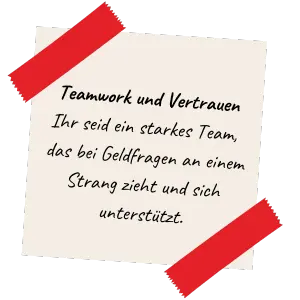 Teamwork und Vertrauen Ihr seid ein starkes Team, das bei Geldfragen an einem Strang zieht und sich unterstützt.
